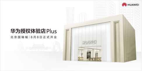 焕新归来！二环内最大华为授权体验店Plus（北京国瑞城）8月8日正式启幕